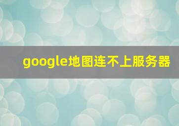 google地图连不上服务器