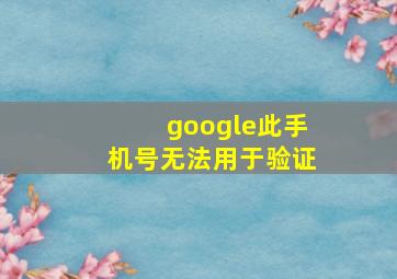 google此手机号无法用于验证