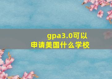 gpa3.0可以申请美国什么学校