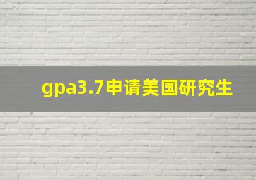 gpa3.7申请美国研究生