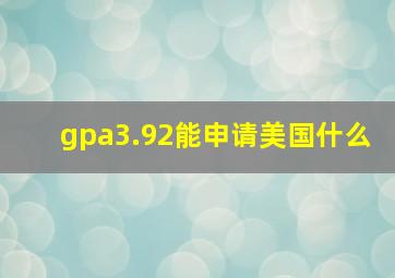 gpa3.92能申请美国什么