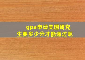 gpa申请美国研究生要多少分才能通过呢