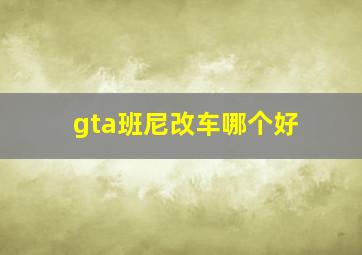 gta班尼改车哪个好