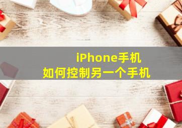 iPhone手机如何控制另一个手机