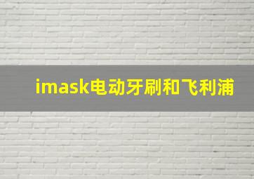 imask电动牙刷和飞利浦