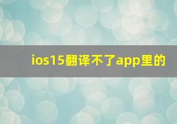 ios15翻译不了app里的