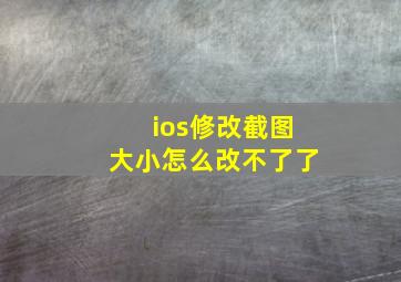 ios修改截图大小怎么改不了了