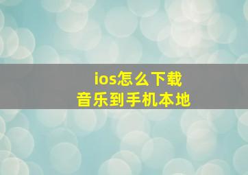 ios怎么下载音乐到手机本地