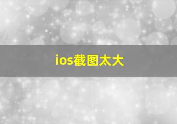 ios截图太大