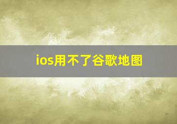 ios用不了谷歌地图