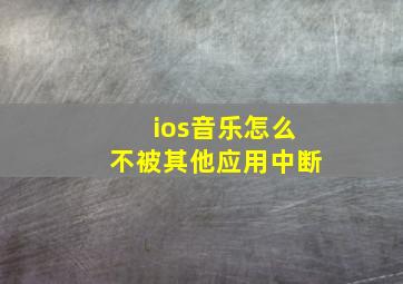 ios音乐怎么不被其他应用中断