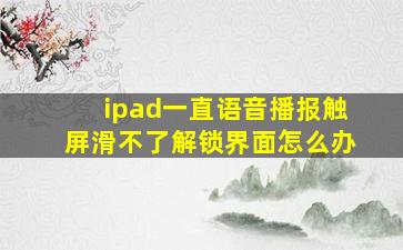 ipad一直语音播报触屏滑不了解锁界面怎么办