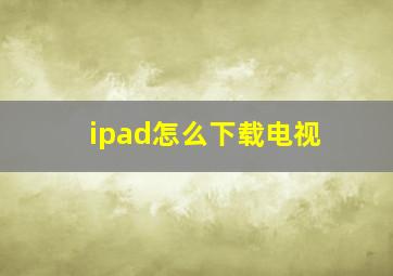 ipad怎么下载电视