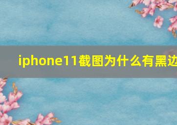 iphone11截图为什么有黑边