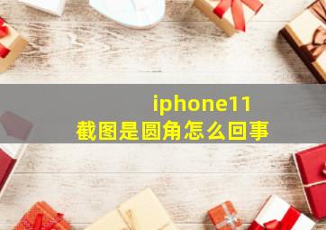 iphone11截图是圆角怎么回事