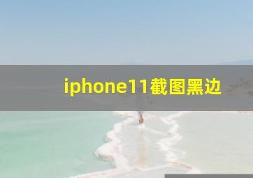 iphone11截图黑边