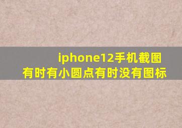 iphone12手机截图有时有小圆点有时没有图标