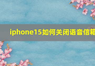 iphone15如何关闭语音信箱