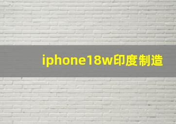 iphone18w印度制造