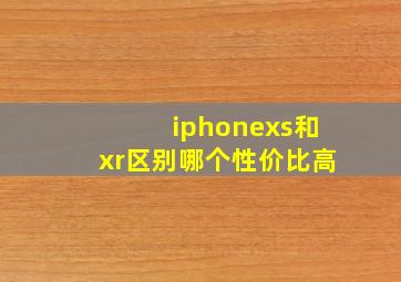 iphonexs和xr区别哪个性价比高