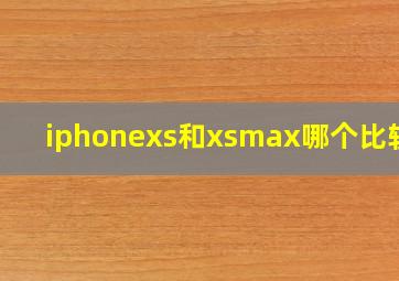 iphonexs和xsmax哪个比较好