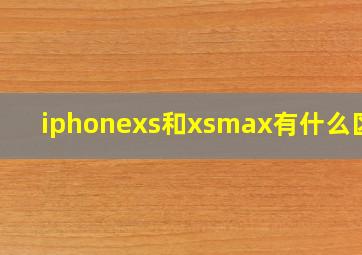 iphonexs和xsmax有什么区别