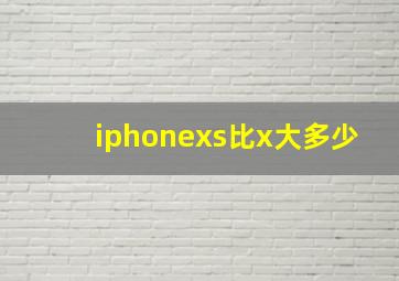 iphonexs比x大多少