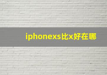 iphonexs比x好在哪