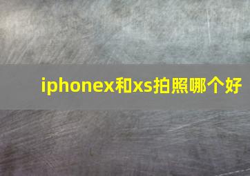 iphonex和xs拍照哪个好