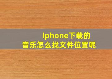 iphone下载的音乐怎么找文件位置呢