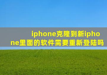 iphone克隆到新iphone里面的软件需要重新登陆吗