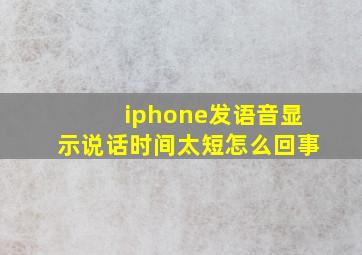 iphone发语音显示说话时间太短怎么回事