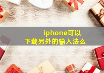 iphone可以下载另外的输入法么