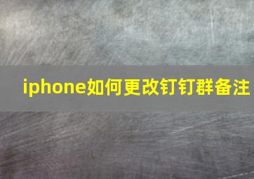 iphone如何更改钉钉群备注