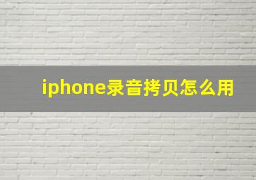 iphone录音拷贝怎么用