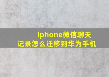 iphone微信聊天记录怎么迁移到华为手机