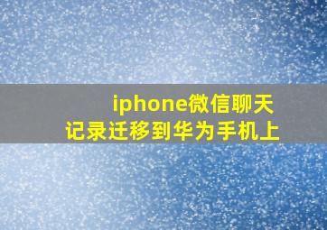 iphone微信聊天记录迁移到华为手机上