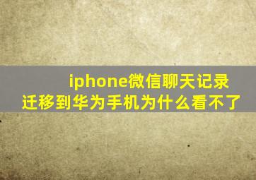 iphone微信聊天记录迁移到华为手机为什么看不了