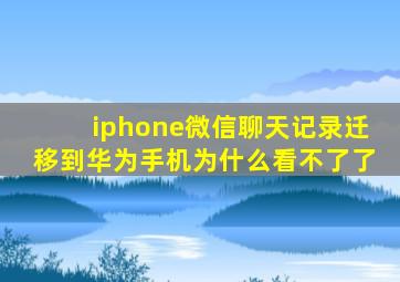 iphone微信聊天记录迁移到华为手机为什么看不了了