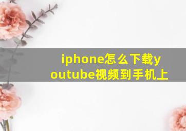 iphone怎么下载youtube视频到手机上