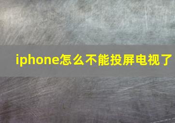 iphone怎么不能投屏电视了