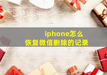 iphone怎么恢复微信删除的记录