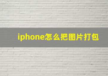 iphone怎么把图片打包