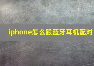 iphone怎么跟蓝牙耳机配对