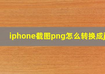 iphone截图png怎么转换成jpg