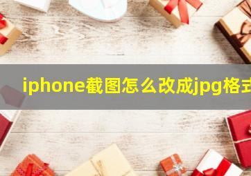 iphone截图怎么改成jpg格式