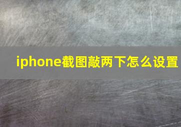 iphone截图敲两下怎么设置