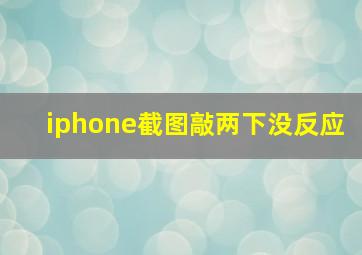 iphone截图敲两下没反应