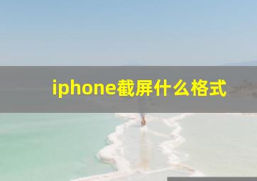 iphone截屏什么格式