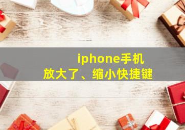 iphone手机放大了、缩小快捷键